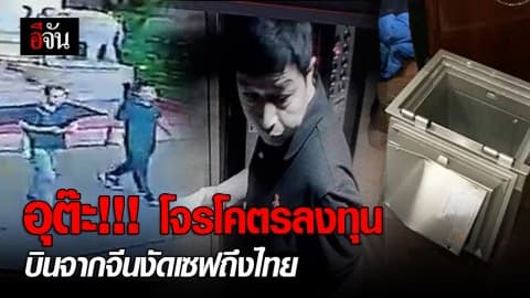 อุต๊ะ!!! โจรโคตรลงทุน บินจากจีนงัดเซฟถึงไทย