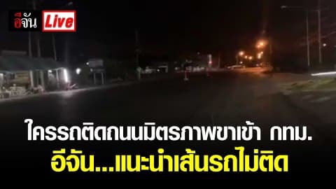 ใครรถติดถนนมิตรภาพขาเข้า กทม. อีจัน…แนะนำเส้นรถไม่ติด
