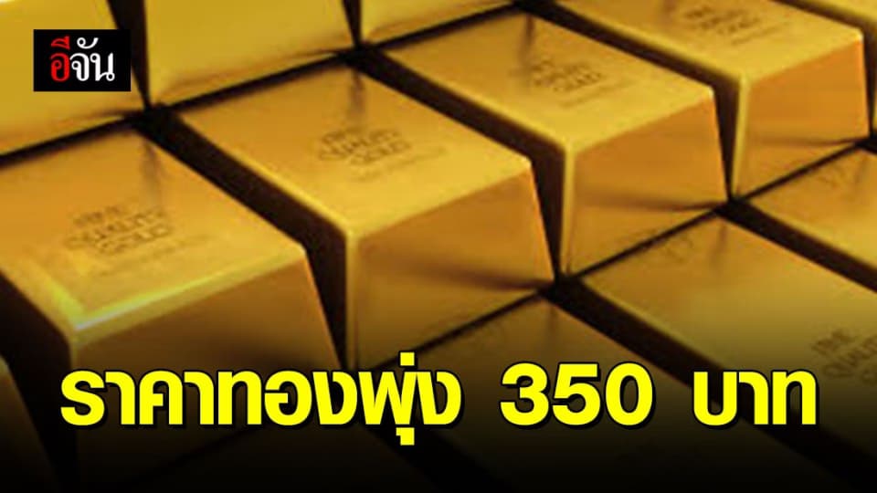 ราคาทองวันนี้พุ่งขึ้น 350 บาท