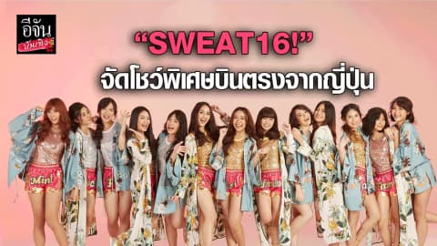 “SWEAT16!”  จัดโชว์พิเศษ บินตรงจากญี่ปุ่น 8 มิ.ย.นี้ ในงานเอเชีย คอมมิค คอน 2018 สยามพารากอน