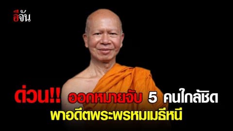 ออกหมายจับ 5 คนใกล้ชิด พาอดีต พระพรหมเมธี หนี