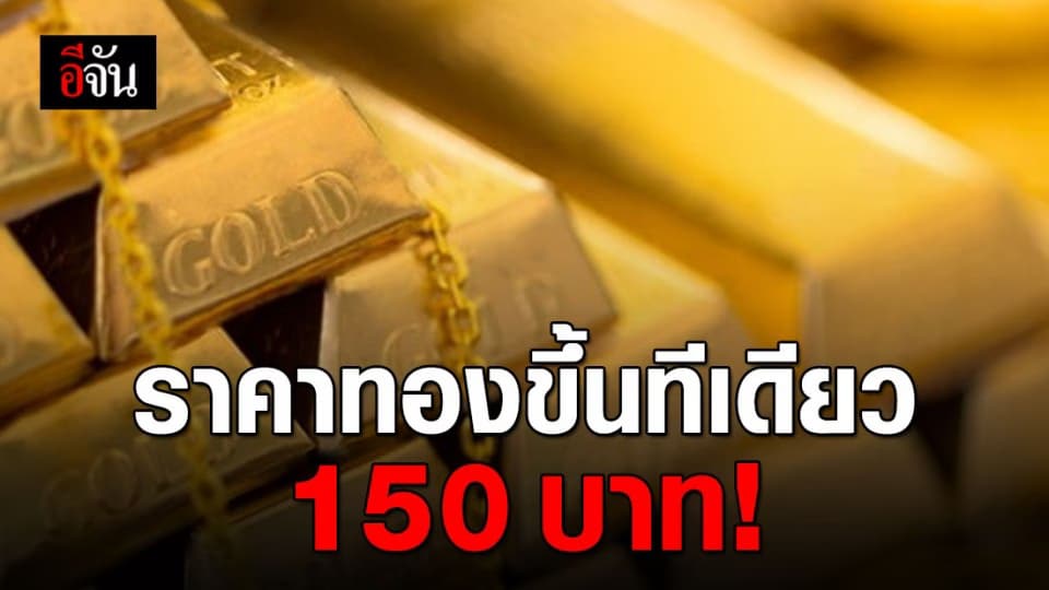 ราคาทองพุ่ง ปรับขึ้นครั้งเดียว 150 บาท