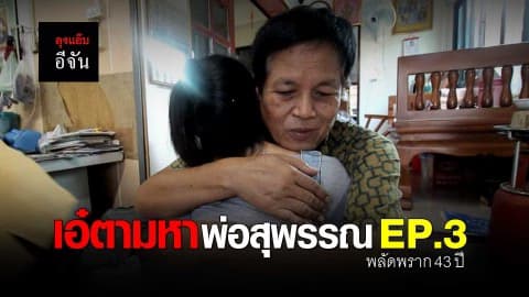 เอ๋ตามหาพ่อสุพรรณ พลัดพราก 43 ปี EP.3
