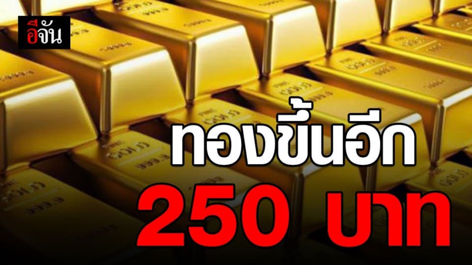ราคาทองวันนี้ ปรับขึ้น 250 บาท ทองรูปพรรณขายบาทละ 25,250 บาท