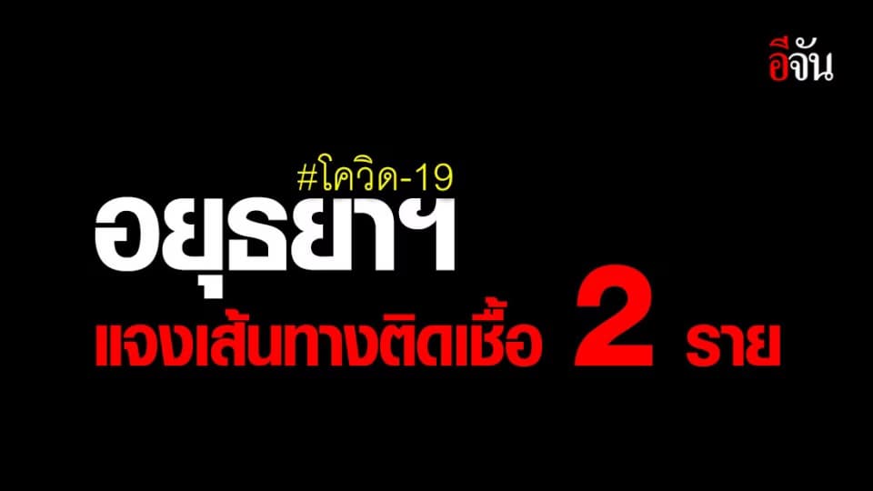 สธ.จ.อยุธยาฯ เผย เส้นทางการติดเชื้อผู้ป่วย 2 ราย
