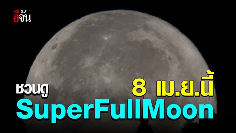 สถาบันวิจัยดาราศาสตร์แห่งชาติ ชวนดู SuperFullMoon 8 เม.ย. นี้