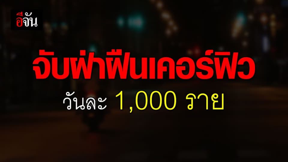 ตำรวจเอาจริง! เผย จับผู้ฝ่าฝืนเคอร์ฟิว วันละ 1,000 ราย