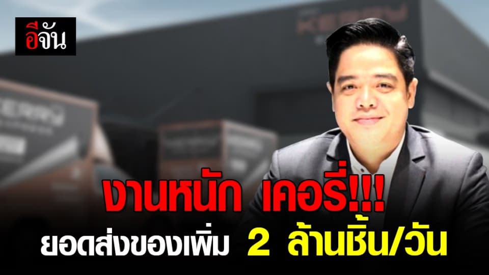 เคอรี่ ประกาศเสริมทัพพนักงานเคลียร์พัสดุล้นคลัง หลังยอดส่งของเพิ่มขึ้น 2 ล้านชิ้นต่อวัน