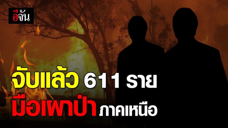 ตร. รวบมือเผาป่าภาคเหนือแล้ว 611 ราย เร่งล่ามาลงโทษเพิ่ม