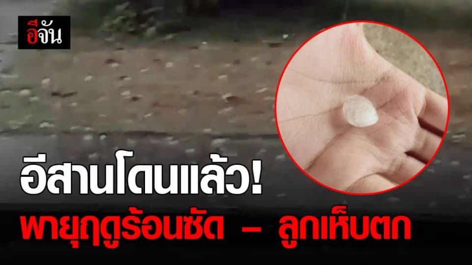มาแล้ว! พายุฤดูร้อน – ลูกเห็บตกซัดอีสาน