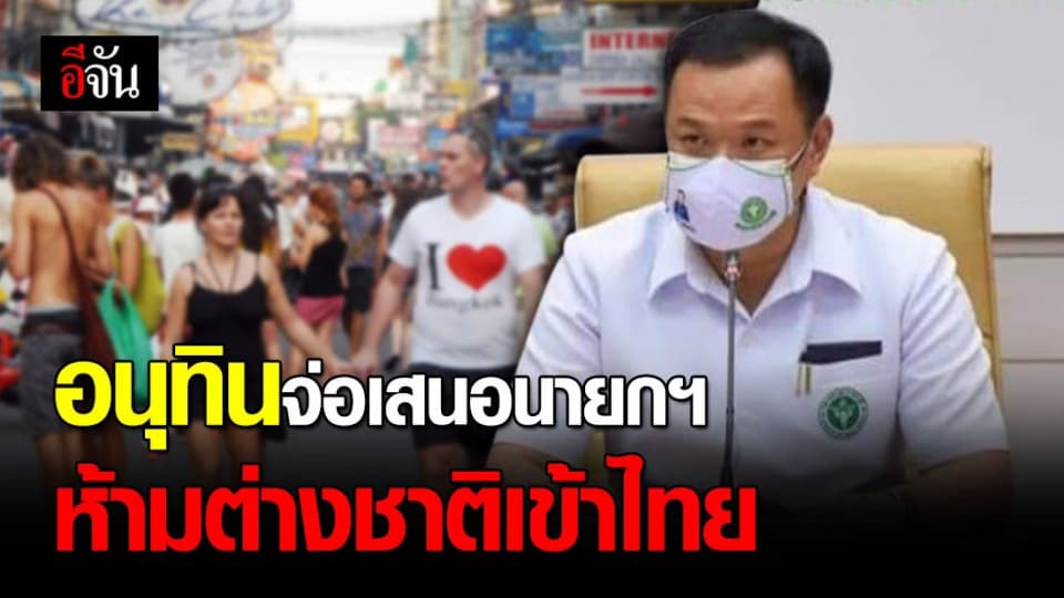 “อนุทิน” เล็งเสนอ “บิ๊กตู่” ห้ามต่างชาติเข้าไทย หวั่นโควิดลุกลาม