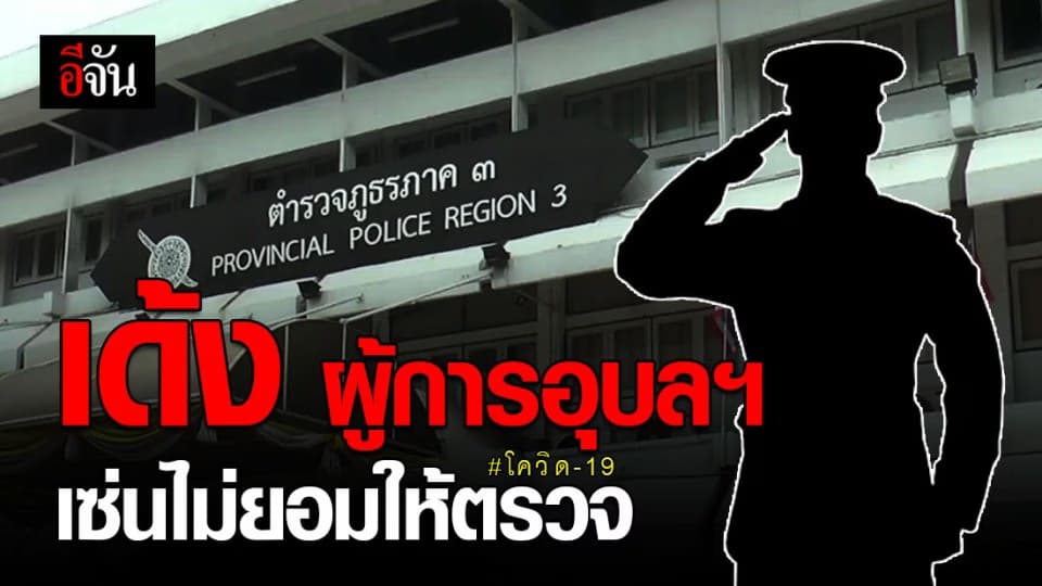 เด้งแล้ว ผบก.ภ.จว.อุบลราชธานี หลังมีข่าวไม่ยอมให้เจ้าหน้าที่ตรวจโควิด-19