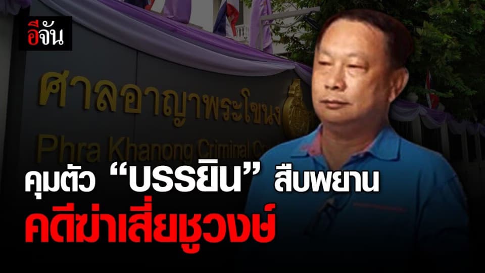 เบิกตัว “บรรยิน” สืบพยานคดีฆาตกรรมเสี่ยชูวงษ์