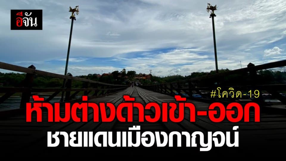 กาญจนบุรี สั่งห้ามแรงงานเมียนมาเดินทางเข้า-ออก ตลอดแนวชายแดน สกัดโควิด