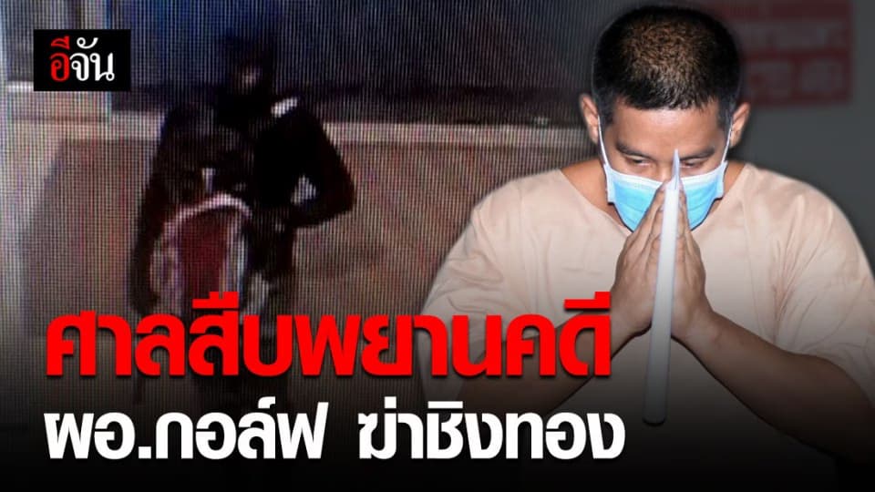 ผอ.กอล์ฟ ขึ้นศาล หลังมีนัดสืบพยานคดีฆ่าชิงทอง จ.ลพบุรี