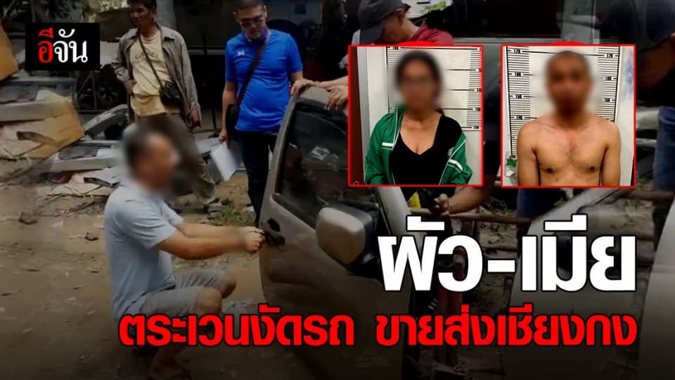 รวบ 2 ผัวเมียสุดแสบ ตระเวนงัดรถชลบุรี – ระยอง ส่งขายเชียงกงตามออเดอร์