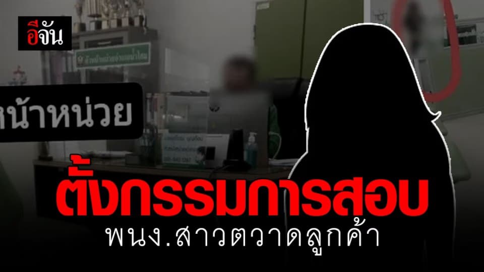 ธกส.สาขาน้ำโสม แจง ตั้งกรรมการ พนง.สาว หลังตวาดลูกค้าลั่นธนาคาร