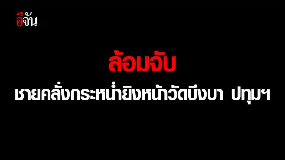 ล้อมจับชายคลั่งขโมยกระบะ ขับมากระหน่ำยิงหน้าวัด ใน จ.ปทุมธานี ก่อนพยายามขับรถหนี เข้า จ.สระบุรี