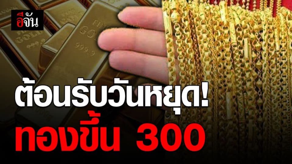 ราคาทองวันนี้! ปรับ 3 ครั้ง ขึ้น 300