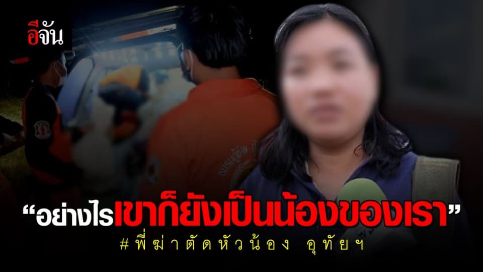 พี่สาว วอนน้องชายเข้ามอบตัว ไม่อยากเสียน้องไปอีกคน #พี่ฆ่าตัดหัวน้อง อุทัยฯ