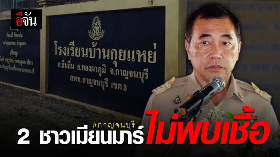 ผู้ว่าฯ กาญจน์ แจงข่าวปิด รร. เผยผลตรวจ 2 ชาวเมียนมาร์ไม่พบเชื้อ รอลุ้นอีก 1