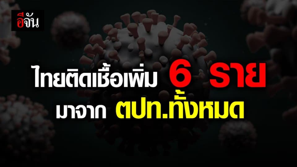 ศบค.เเถลง ไทยพบผู้ติดเชื้อเพิ่ม 6 ราย มาจาก ตปท.ทั้งหมด
