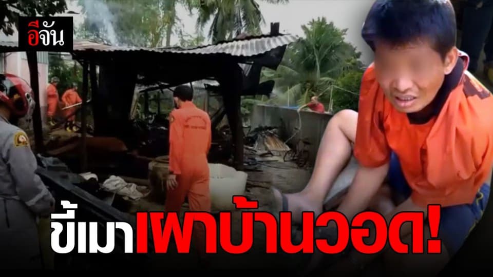 ลูกชายขี้เมา ทะเลาะกับแม่ ก่อนเผาบ้านวอดทั้งหลัง