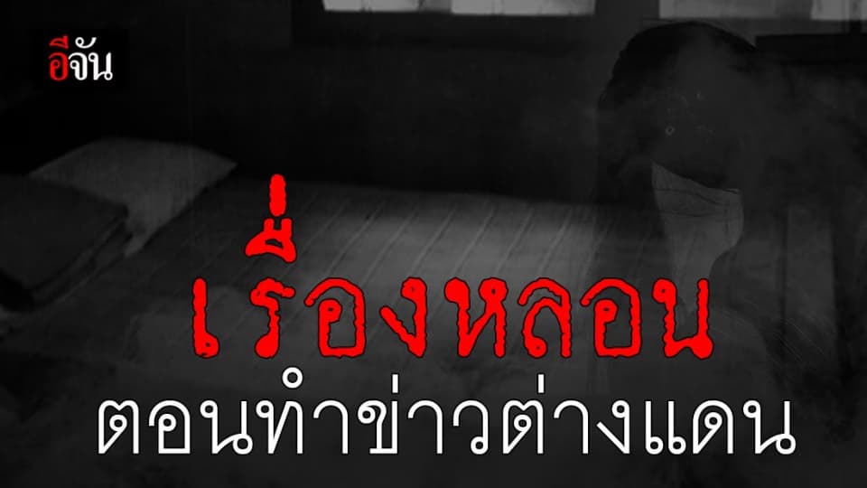เรื่องเล่าสุดหลอน ประสบการณ์ตรง ตอนทำข่าวต่างแดน