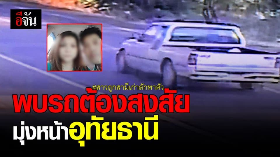 ตำรวจ เร่งล่า ไอ้บอย สามีเก่าฉุดเมีย พบรถต้องสงสัยมุ่งหน้าอุทัยฯ