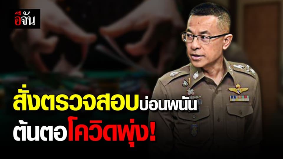 ผบ.ตร. สั่ง จตช. ตรวจสอบ ชลบุรี – ระยอง เปิดบ่อนพนัน ต้นตอแพร่เชื้อ โควิด 19
