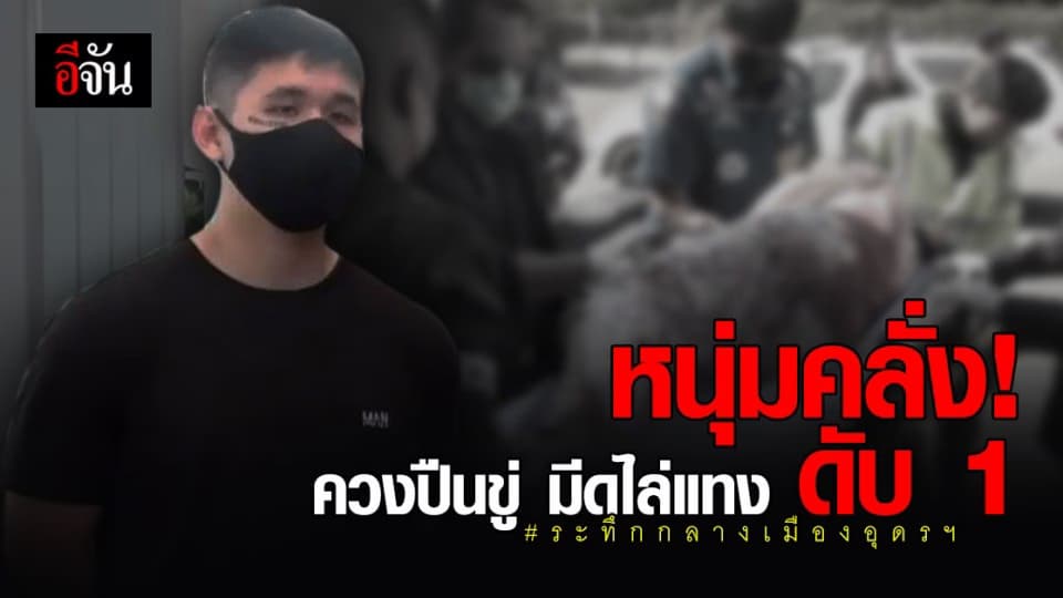 หนุ่มคลุ้มคลั่ง ควักมีดไล่แทง – ยิงปืนขู่ ชาวบ้าน กลางเมือง อุดรธานี