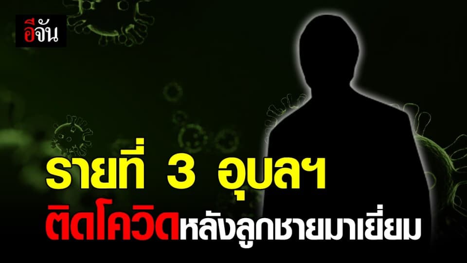 อุบลฯ พบผู้ป่วยโควิด รายที่ 3 ติดเชื้อหลังลูกชาย กลับมาเยี่ยมบ้าน