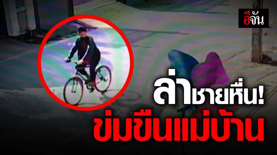 ตำรวจ เร่งล่าชายหื่น ข่มขืน แม่บ้านขณะกำลังซักผ้า