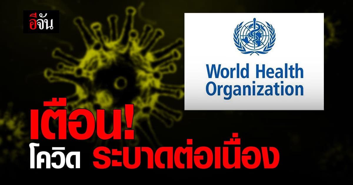 องค์การอนามัยโลก เตือน โควิด ยังคงระบาดต่อเนื่อง ทั่วโลก