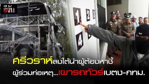 ศรีวราห์ลงใต้นำผู้ต้องหาชี้ ผู้ร่วมก่อเหตุ…เผารถทัวร์เบตง-กทม.