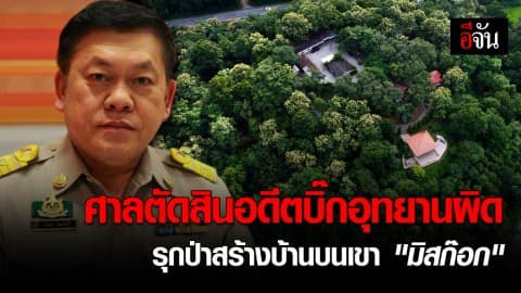 ศาลตัดสิน สมัคร อดีตบิ๊กอุทยาน ผิดเหตุสร้างบ้านบนเขา “มิสก๊อก”