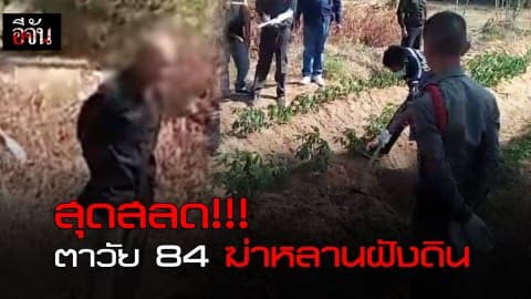 สุดสลด!!! ตาวัย 84 ปี ฆ่าหลานฝังดินในไร่มันนาน 5 วัน