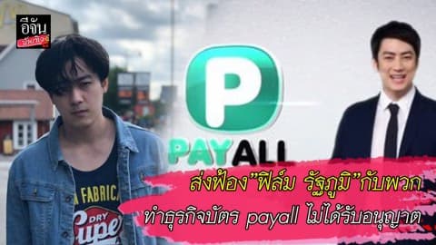 ส่งฟ้อง ”ฟิล์ม รัฐภูมิ” กับพวก ทำธุรกิจบัตร payall ไม่ได้รับอนุญาต