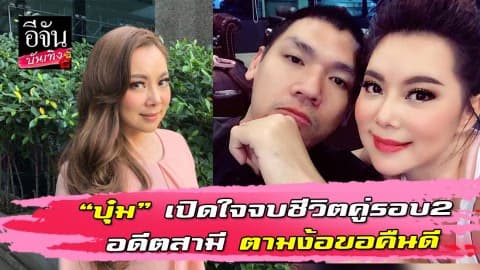 “บุ๋ม” เปิดใจจบชีวิตคู่รอบ2 อดีตสามี ตามง้อขอคืนดี
