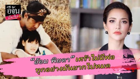 “อ้อม พิยดา” พ้อหนัก ไม่มีพ่อทุกอย่างมันยากไปหมด