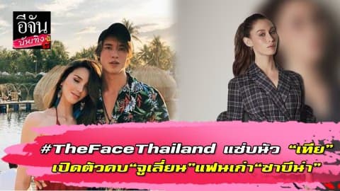 #TheFaceThailand แซ่บนัว “เทีย” เปิดตัวคบ “จูเลี่ยน” แฟนเก่า “ซาบีน่า