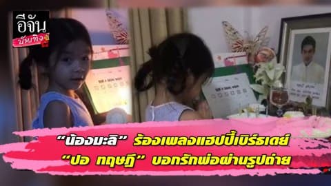 “น้องมะลิ” ร้องเพลงแฮปปี้เบิร์ธเดย์ “ปอ ทฤษฎี” บอกรักพ่อผ่านรูปถ่าย