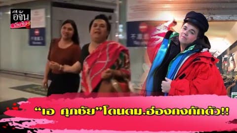 “เอ ศุภชัย” เล่าฮา เอาไอจี-เงิน ให้ตม.ฮ่องกงดู หลังถูกกักตัวเพราะคิดว่ามาขายบริการ