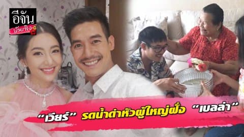 “เวียร์” วางตัวดีเข้าหาผู้ใหญ่ฝั่ง “เบลล่า” รดน้ำดำหัวในวันครอบครัว