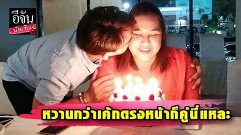 “บิ๊ก ศรุต” ยกเค้กเบิร์ธเดย์ “อุ้ม ชณัญพัชร์” หวานจนมดขึ้นตา!!!