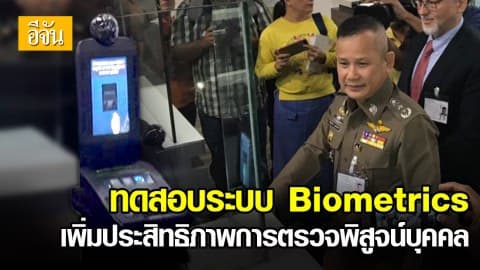 ทดสอบระบบ Biometrics เพิ่มประสิทธิภาพการตรวจพิสูจน์บุคคล – ยกระดับการตรวจคนเข้าเมืองเทียบเท่าระดับสากล