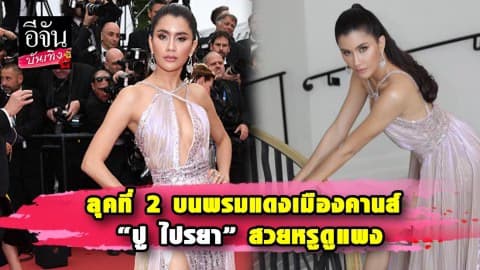 “ปู ไปรยา” ฟาดลุคสวยหรูดูแพง โชว์หุ่นแซ่บ! บนพรมแดงคานส์
