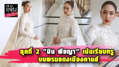 “มิน พีชญา” จัดเต็มลุค2 เน้นเรียบหรู คงคอนเซ็ปต์เจ้าหญิงบนพรมแดงเมืองคานส์