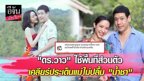 “ดร.วาว” ใช้พื้นที่ส่วนตัวเคลียร์ประเด็นแม่ไม่ปลื้ม “น้ำชา”