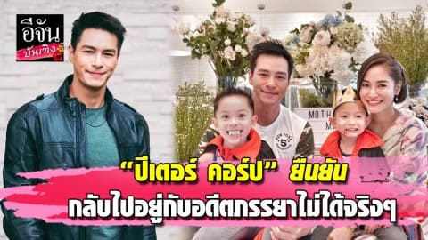 “ปีเตอร์ คอร์ป” ยืนยัน กลับไปอยู่กับอดีตภรรยาไม่ได้จริงๆ
